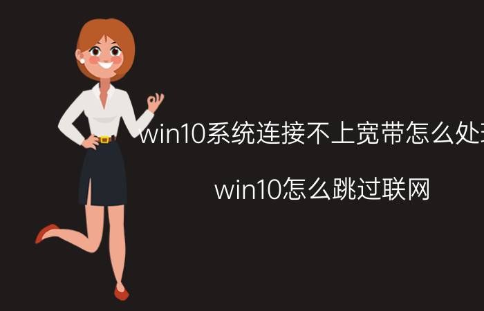 win10系统连接不上宽带怎么处理 win10怎么跳过联网？